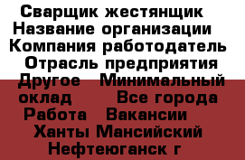 Сварщик-жестянщик › Название организации ­ Компания-работодатель › Отрасль предприятия ­ Другое › Минимальный оклад ­ 1 - Все города Работа » Вакансии   . Ханты-Мансийский,Нефтеюганск г.